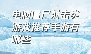 电脑僵尸射击类游戏推荐手游有哪些