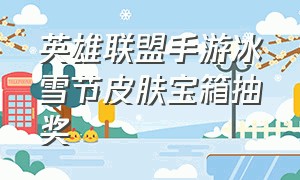 英雄联盟手游冰雪节皮肤宝箱抽奖