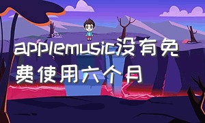 applemusic没有免费使用六个月