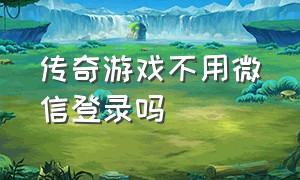 传奇游戏不用微信登录吗