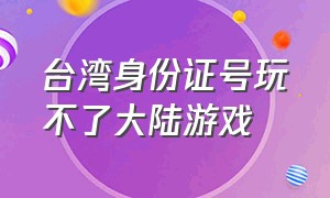 台湾身份证号玩不了大陆游戏