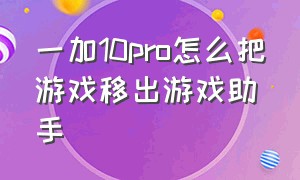 一加10pro怎么把游戏移出游戏助手