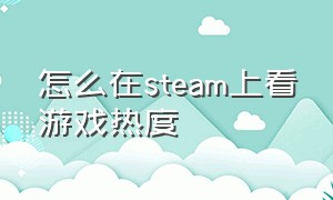 怎么在steam上看游戏热度