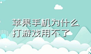 苹果手机为什么打游戏用不了