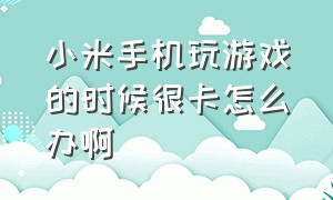 小米手机玩游戏的时候很卡怎么办啊