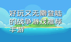 好玩又无需登陆的战争游戏推荐手游