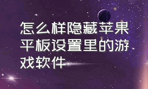 怎么样隐藏苹果平板设置里的游戏软件