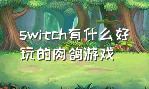 switch有什么好玩的肉鸽游戏