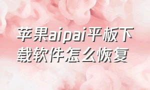 苹果aipai平板下载软件怎么恢复