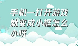 手机一打开游戏就变成小框怎么办呀