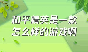 和平精英是一款怎么样的游戏啊