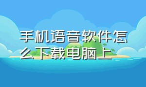 手机语音软件怎么下载电脑上