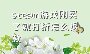 steam游戏刚买了就打折怎么退款