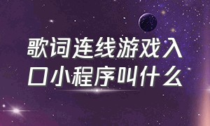 歌词连线游戏入口小程序叫什么