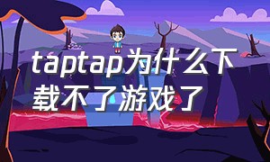 taptap为什么下载不了游戏了