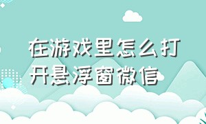 在游戏里怎么打开悬浮窗微信