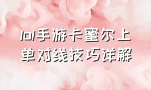 lol手游卡蜜尔上单对线技巧详解