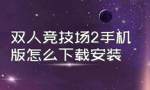 双人竞技场2手机版怎么下载安装