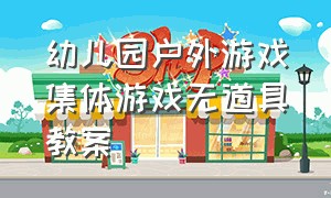 幼儿园户外游戏集体游戏无道具教案