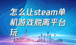 怎么让steam单机游戏脱离平台玩