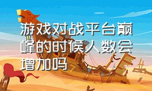 游戏对战平台巅峰的时候人数会增加吗