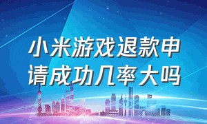 小米游戏退款申请成功几率大吗