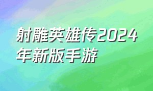 射雕英雄传2024年新版手游