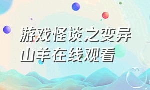 游戏怪谈之变异山羊在线观看