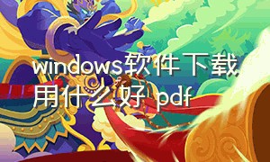 windows软件下载用什么好 pdf