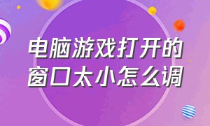 电脑游戏打开的窗口太小怎么调