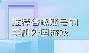 推荐谷歌账号的手机外国游戏