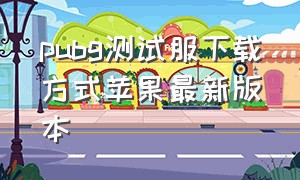 pubg测试服下载方式苹果最新版本