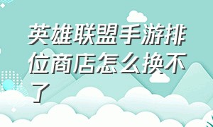 英雄联盟手游排位商店怎么换不了