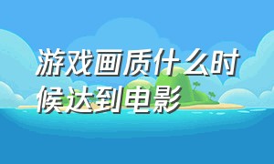 游戏画质什么时候达到电影