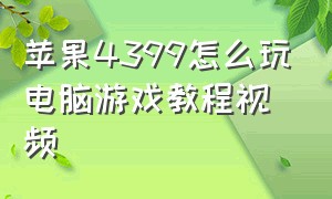 苹果4399怎么玩电脑游戏教程视频