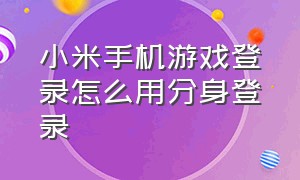 小米手机游戏登录怎么用分身登录