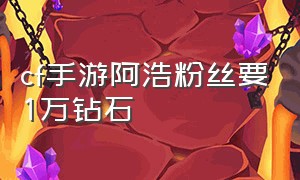 cf手游阿浩粉丝要1万钻石