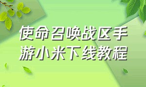 使命召唤战区手游小米下线教程