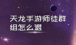 天龙手游师徒群组怎么退