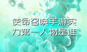 使命召唤手游实力第一人物是谁