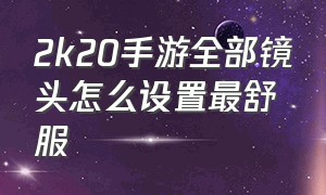 2k20手游全部镜头怎么设置最舒服