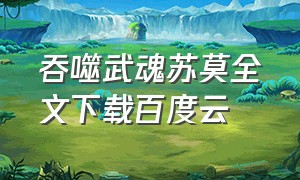 吞噬武魂苏莫全文下载百度云