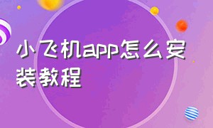 小飞机app怎么安装教程