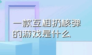 一款互相扔核弹的游戏是什么