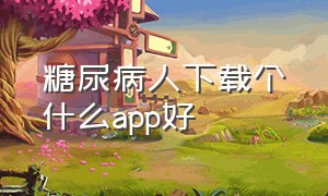 糖尿病人下载个什么app好