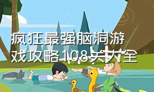 疯狂最强脑洞游戏攻略108关大全