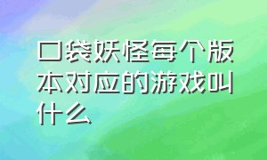 口袋妖怪每个版本对应的游戏叫什么