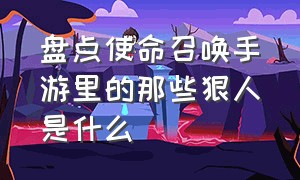 盘点使命召唤手游里的那些狠人是什么