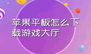 苹果平板怎么下载游戏大厅