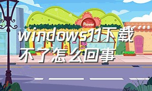 windows11下载不了怎么回事